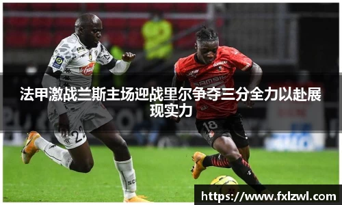 法甲激战兰斯主场迎战里尔争夺三分全力以赴展现实力