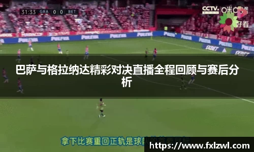巴萨与格拉纳达精彩对决直播全程回顾与赛后分析