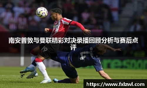 南安普敦与曼联精彩对决录播回顾分析与赛后点评