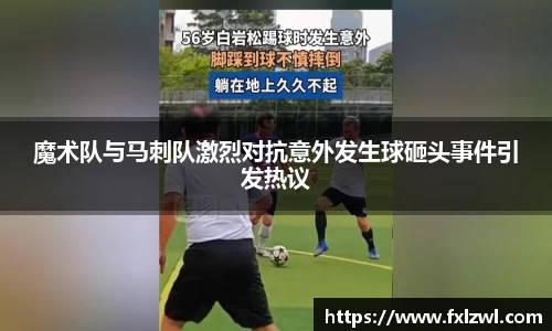 魔术队与马刺队激烈对抗意外发生球砸头事件引发热议