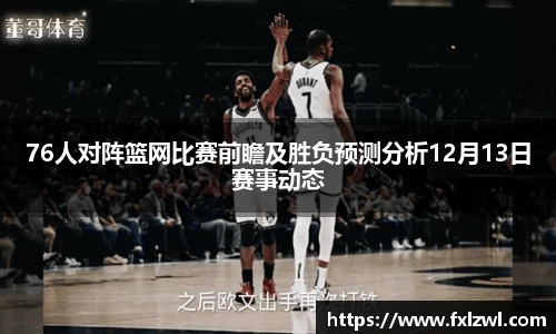 76人对阵篮网比赛前瞻及胜负预测分析12月13日赛事动态